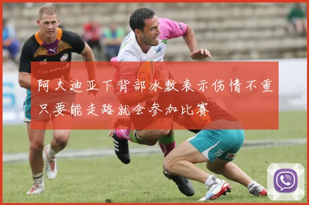 阿夫迪亚下背部冰敷表示伤情不重只要能走路就会参加比赛