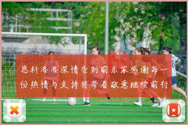 恩科洛洛深情告别前东家感谢每一份热情与支持将带着敬意继续前行