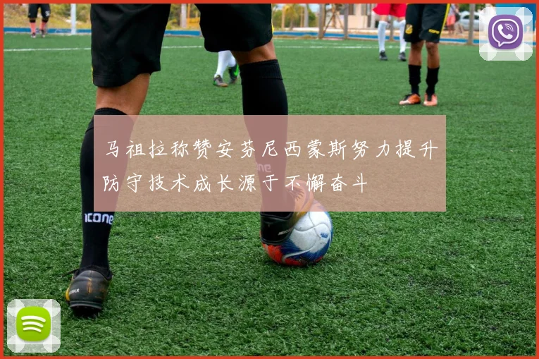 马祖拉称赞安芬尼西蒙斯努力提升防守技术成长源于不懈奋斗