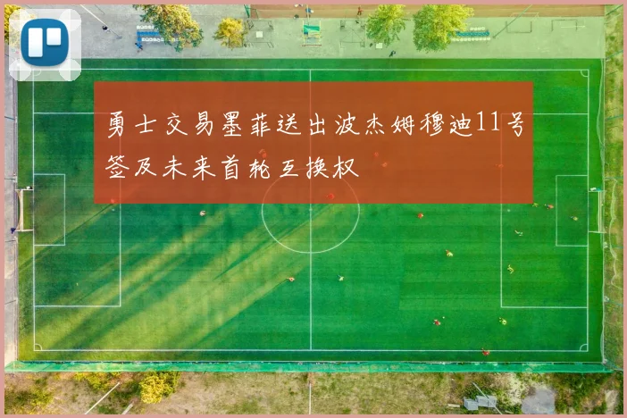 勇士交易墨菲送出波杰姆穆迪11号签及未来首轮互换权