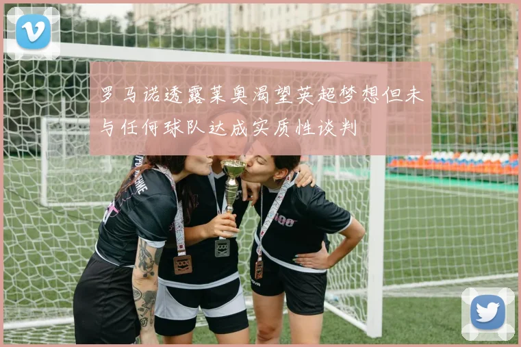 罗马诺透露莱奥渴望英超梦想但未与任何球队达成实质性谈判