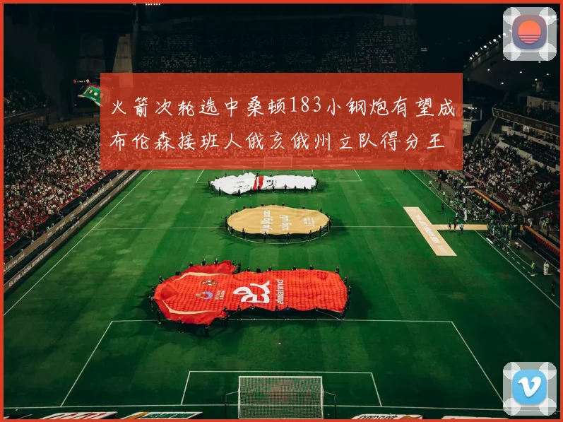 火箭次轮选中桑顿183小钢炮有望成布伦森接班人俄亥俄州立队得分王荣耀加身