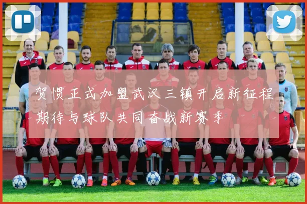 贺惯正式加盟武汉三镇开启新征程期待与球队共同奋战新赛季
