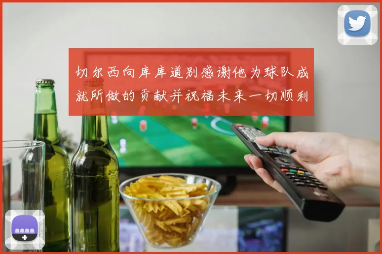切尔西向库库道别感谢他为球队成就所做的贡献并祝福未来一切顺利