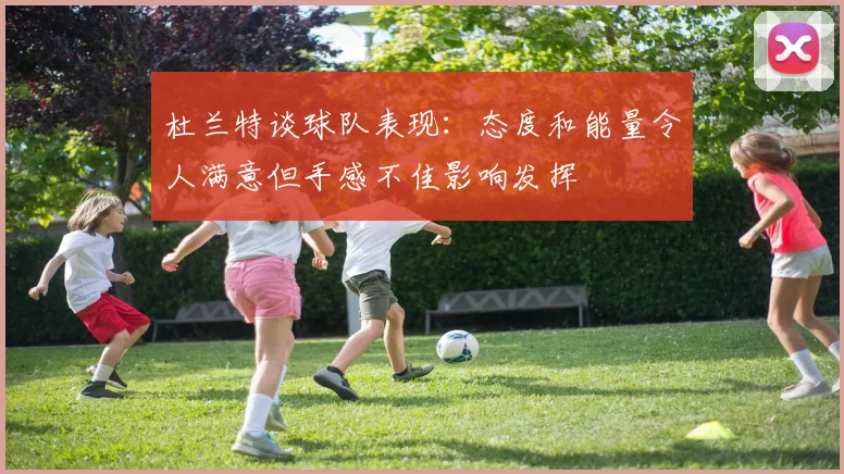 杜兰特谈球队表现：态度和能量令人满意但手感不佳影响发挥