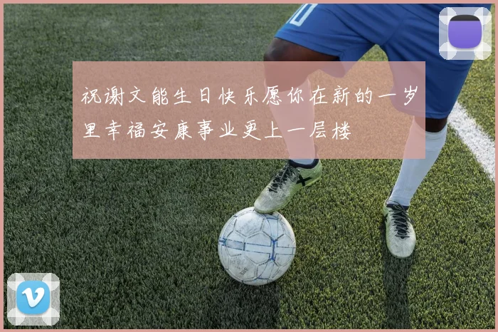 祝谢文能生日快乐愿你在新的一岁里幸福安康事业更上一层楼