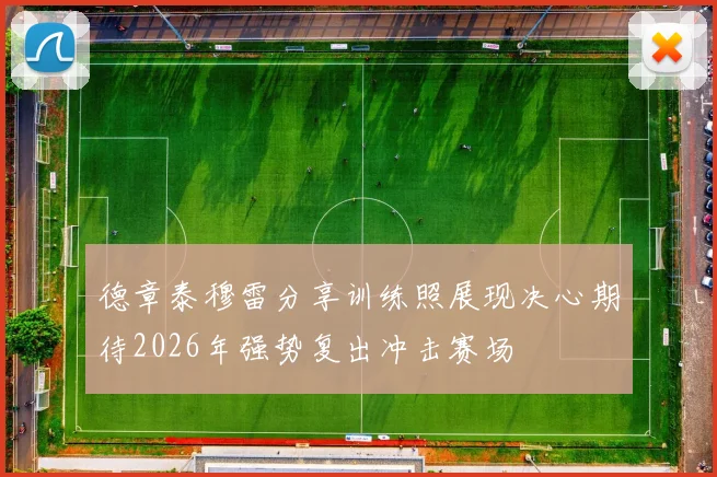 德章泰穆雷分享训练照展现决心期待2026年强势复出冲击赛场