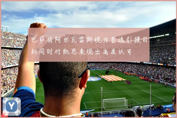 巴萨将阿尔瓦雷斯视为首选引援目标同时对凯恩表现出高度认可