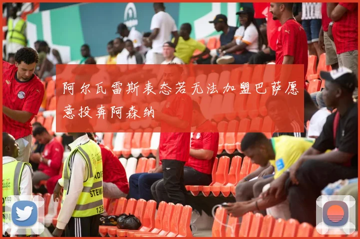 阿尔瓦雷斯表态若无法加盟巴萨愿意投奔阿森纳