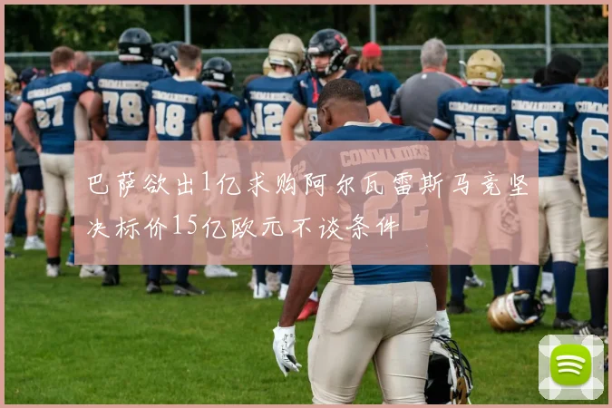 巴萨欲出1亿求购阿尔瓦雷斯马竞坚决标价15亿欧元不谈条件