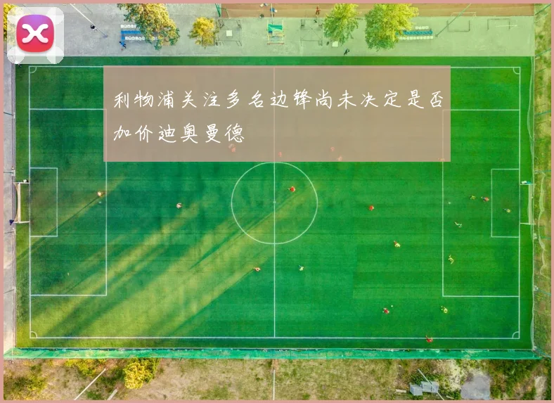 利物浦关注多名边锋尚未决定是否加价迪奥曼德