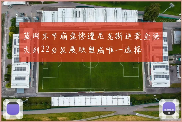 篮网末节崩盘惨遭尼克斯逆袭全场失利22分发展联盟成唯一选择